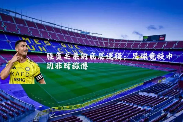 胜负关系的底层逻辑：足球竞技中的非对称博弈