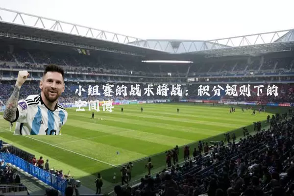 小组赛的战术暗战：积分规则下的空间博弈