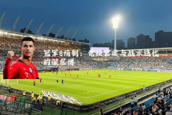 冠军8场制：竞技密度与战术迭代的深层博弈