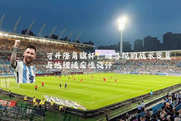 可升降角旗杆：被忽视的战术变量与地理适应性设计