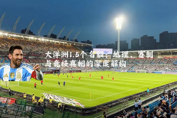 大洋洲1.5个名额：地理、赛制与竞技真相的深度解构