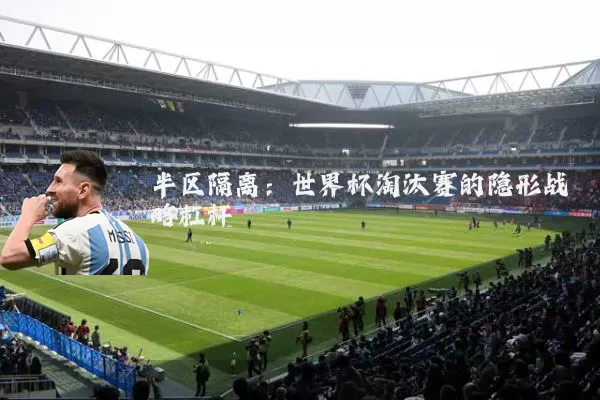 半区隔离：世界杯淘汰赛的隐形战略杠杆