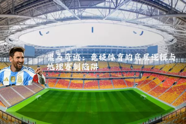 黑马奇迹：竞技体育的底层逻辑与地理赛制陷阱