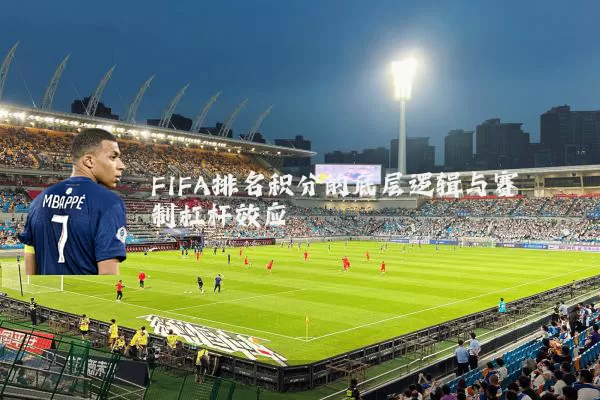 FIFA排名积分的底层逻辑与赛制杠杆效应