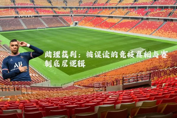 助理裁判:被误读的竞技真相与赛制底层逻辑